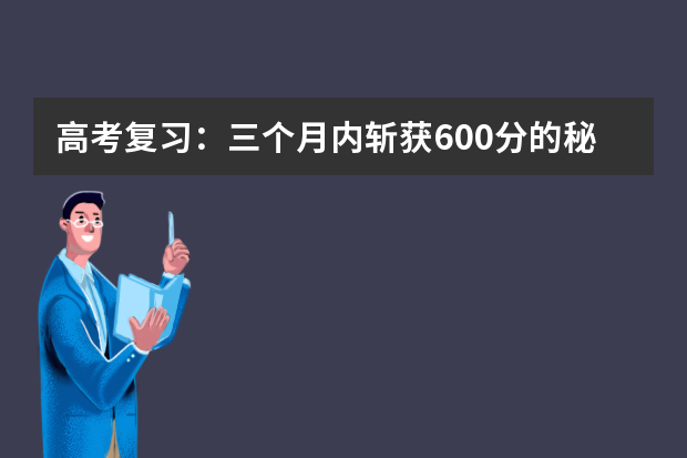 高考复习：三个月内斩获600分的秘笈 高考复习有什么需要注意的